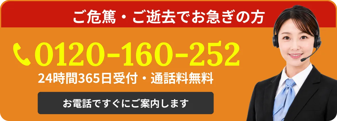 ご危篤・ご逝去でお急ぎの方 0120-160-252 24時間365日受付・通話料無料 お電話ですぐにご案内します
