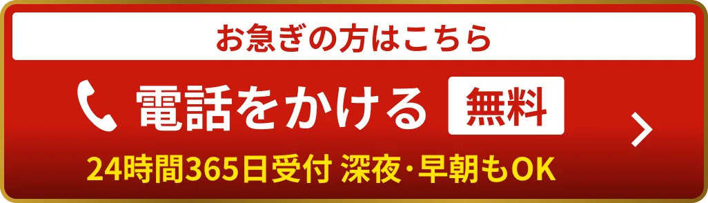 お急ぎの方はこちら 電話をかける（無料・24時間365日受付 深夜・早朝もOK）