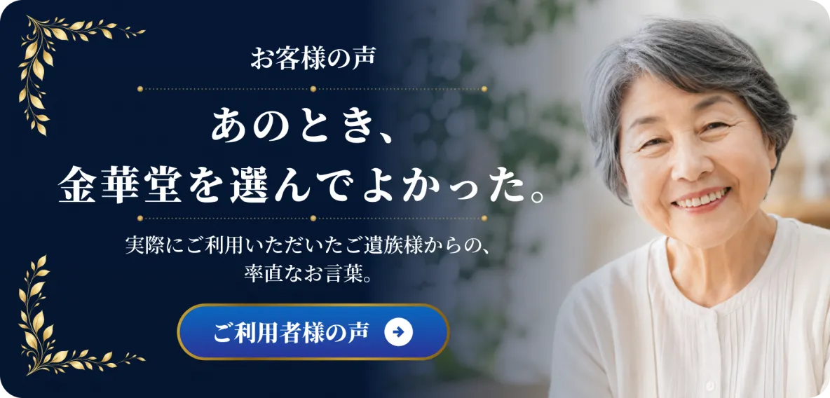 お客様の声。あのとき、金華堂を選んでよかった。実際にご利用いただいたご遺族様からの、率直なお言葉。ご利用者様の声