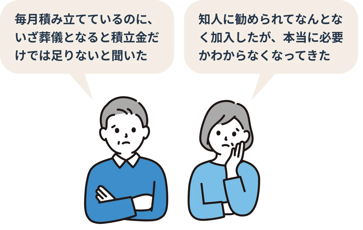 毎月積み立てているのに、いざ葬儀となると積立金だけでは足りないと聞いた／知人に勧められてなんとなく加入したが、本当に必要かわからなくなってきた
